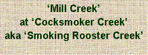 Text Box: ‘Mill Creek’ at ‘Cocksmoker Creek’aka ‘Smoking Rooster Creek’